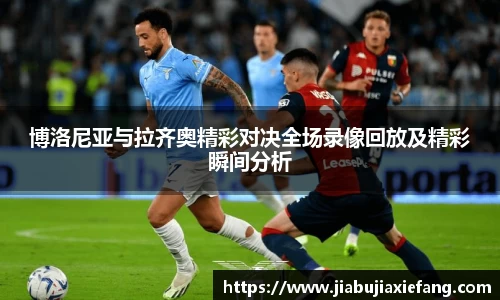 博洛尼亚与拉齐奥精彩对决全场录像回放及精彩瞬间分析