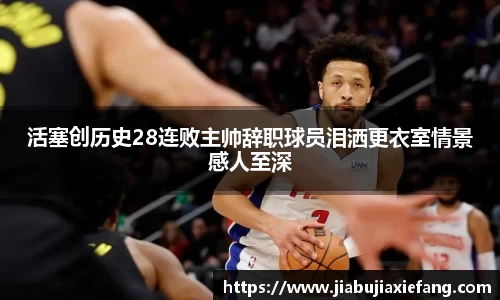 活塞创历史28连败主帅辞职球员泪洒更衣室情景感人至深